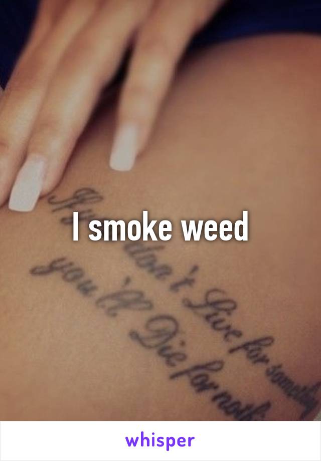 I smoke weed