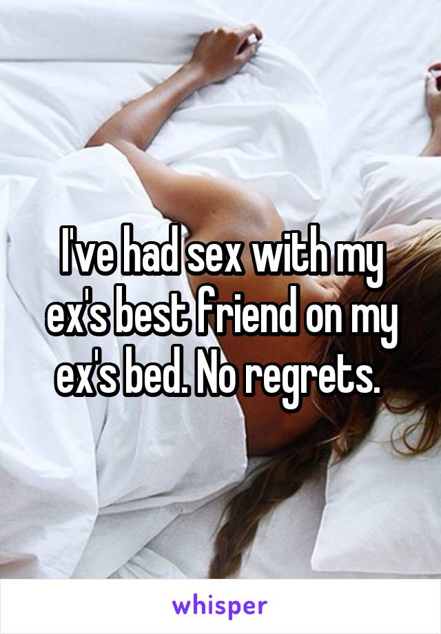 I've had sex with my ex's best friend on my ex's bed. No regrets. 