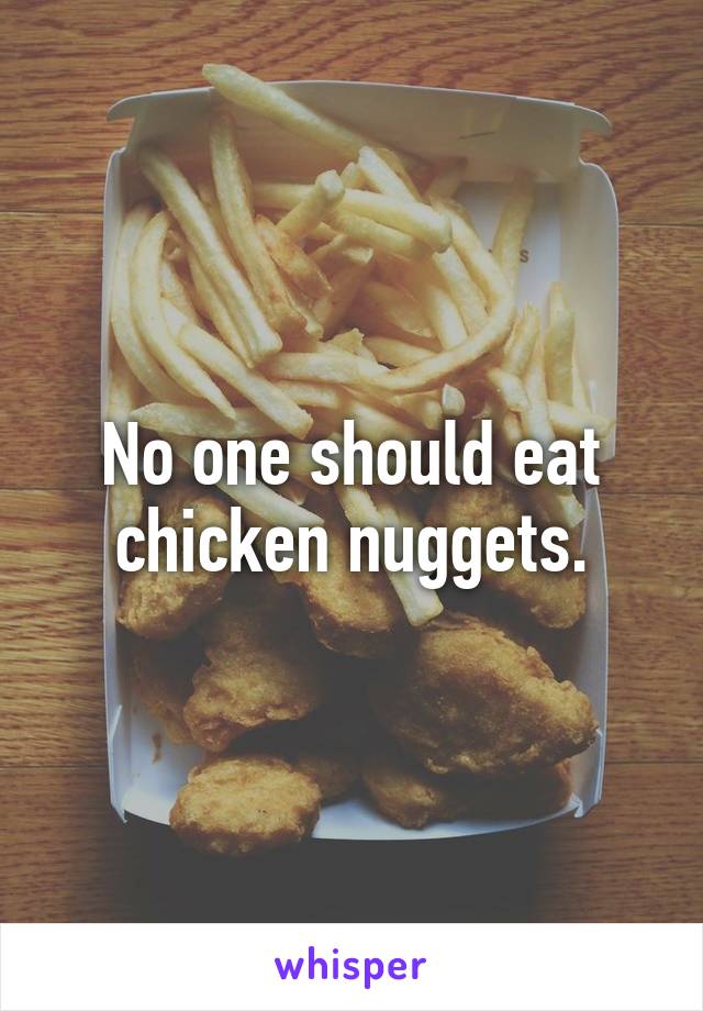 No one should eat chicken nuggets.