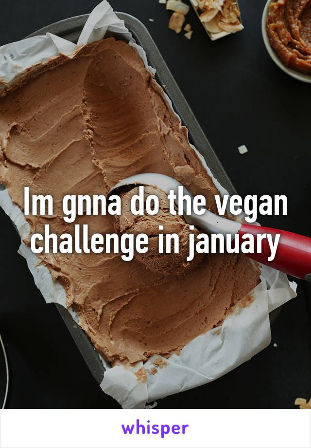 Im gnna do the vegan challenge in january