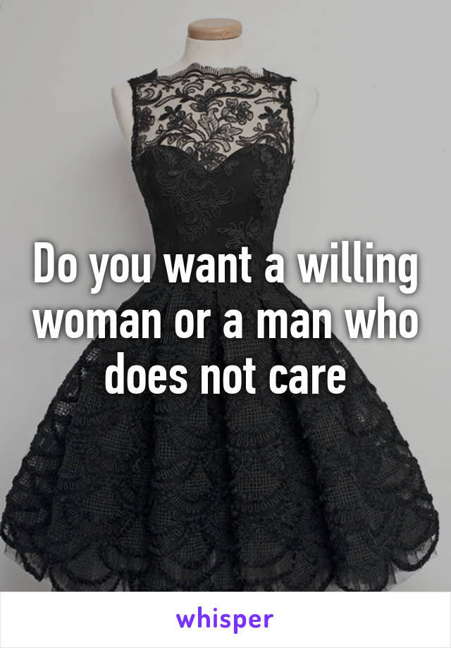 Do you want a willing woman or a man who does not care