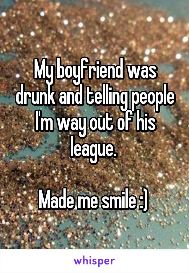 My boyfriend was drunk and telling people I'm way out of his league. 

Made me smile :) 