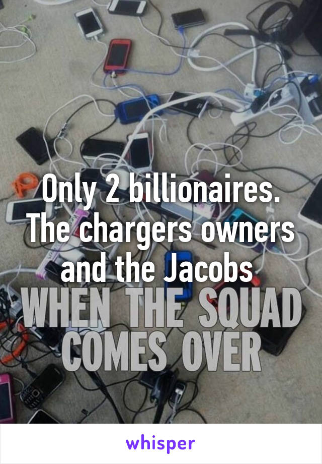 Only 2 billionaires. The chargers owners and the Jacobs 