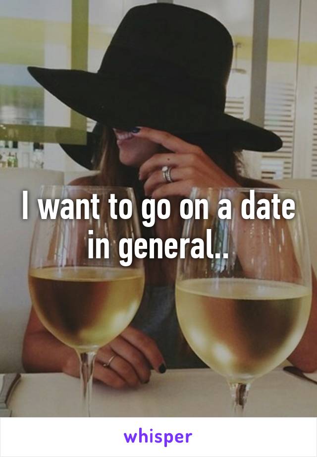 I want to go on a date in general..