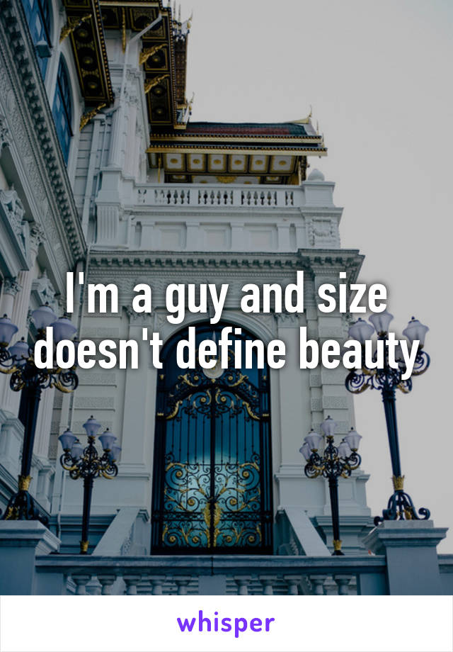 I'm a guy and size doesn't define beauty