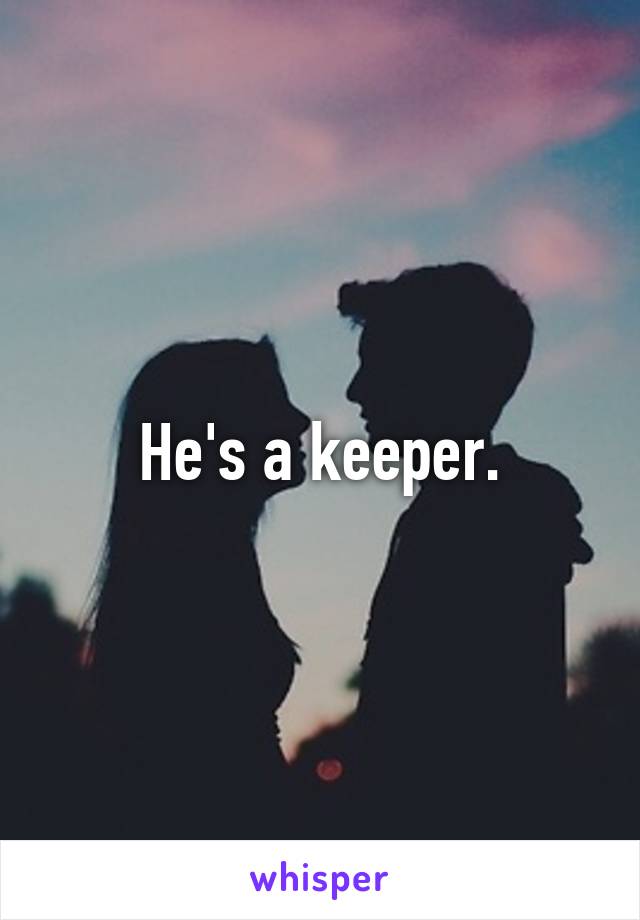 He's a keeper.