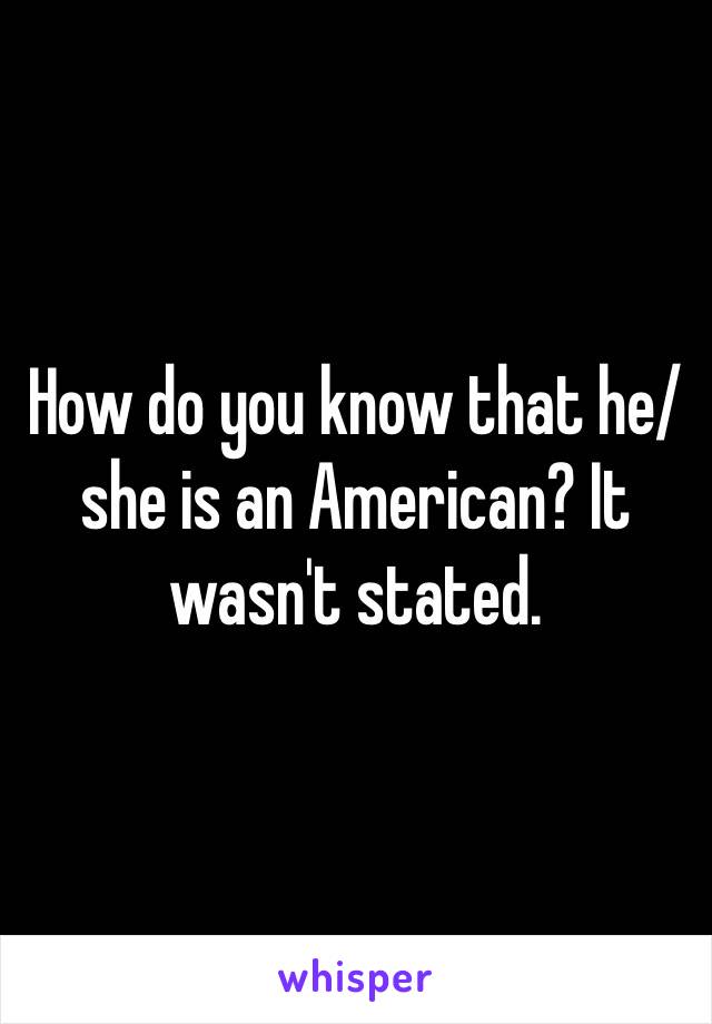 How do you know that he/she is an American? It wasn't stated.