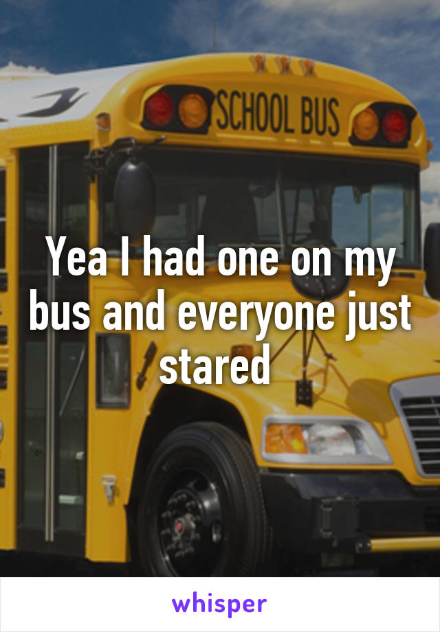 Yea I had one on my bus and everyone just stared 