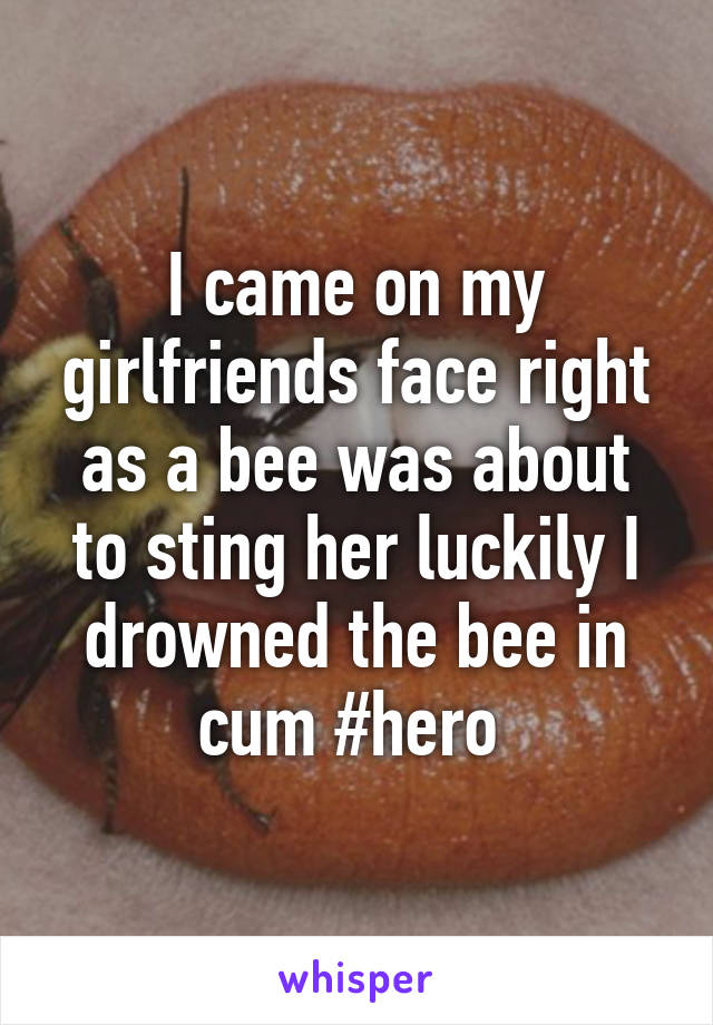 I came on my girlfriends face right as a bee was about to sting her luckily I drowned the bee in cum #hero 