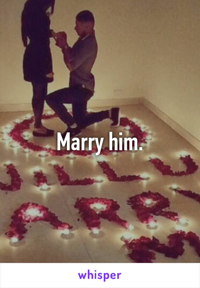 Marry him.