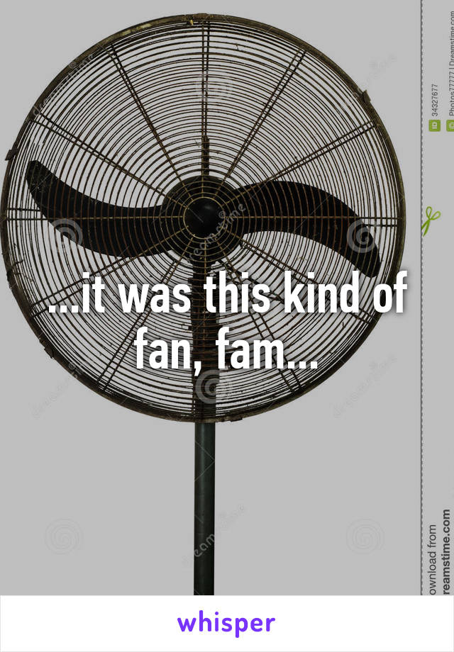 ...it was this kind of fan, fam...