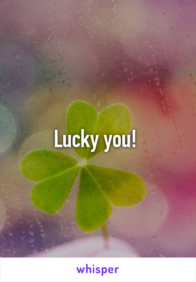 Lucky you! 