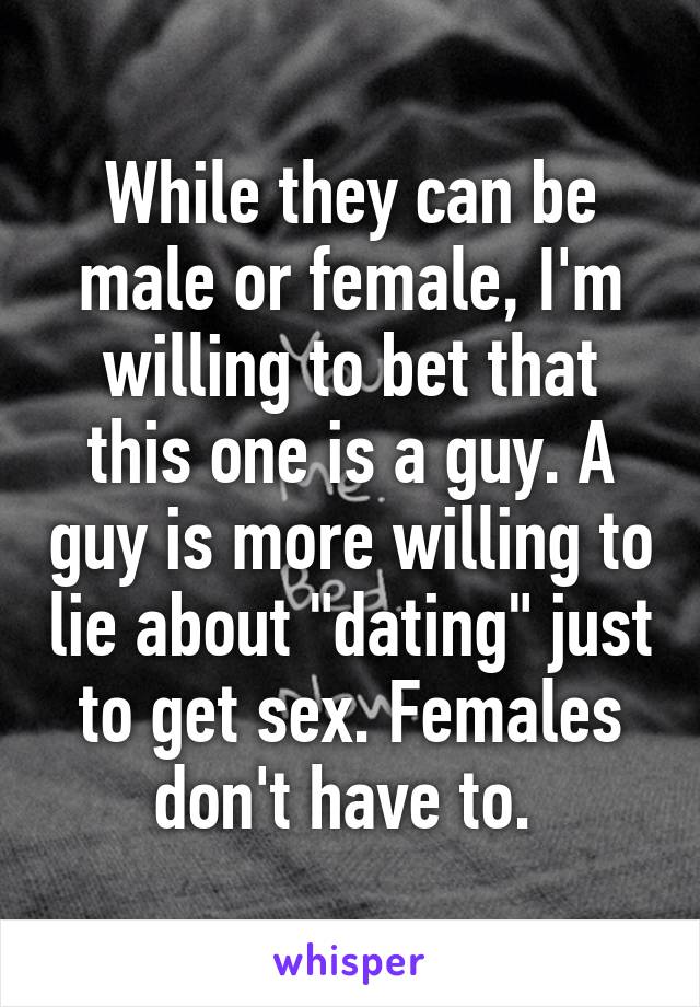 While they can be male or female, I'm willing to bet that this one is a guy. A guy is more willing to lie about "dating" just to get sex. Females don't have to. 