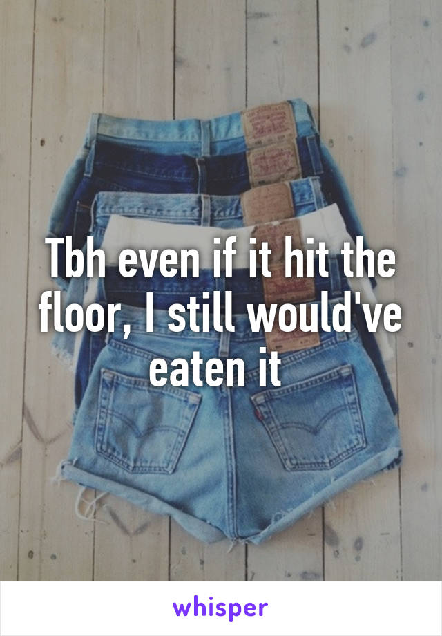 Tbh even if it hit the floor, I still would've eaten it 