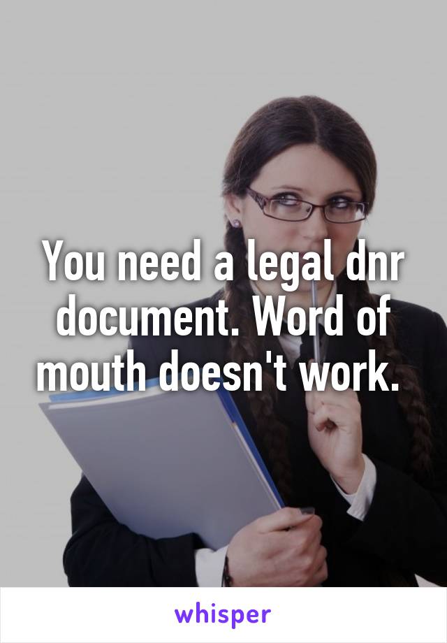 You need a legal dnr document. Word of mouth doesn't work. 