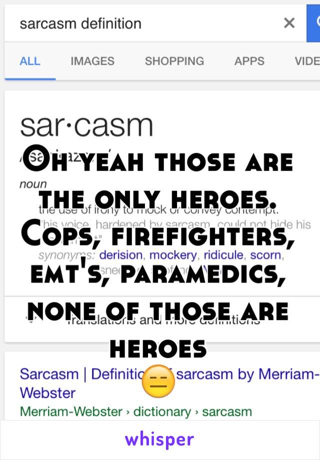 Oh yeah those are the only heroes. Cops, firefighters, emt's, paramedics, none of those are heroes
😑