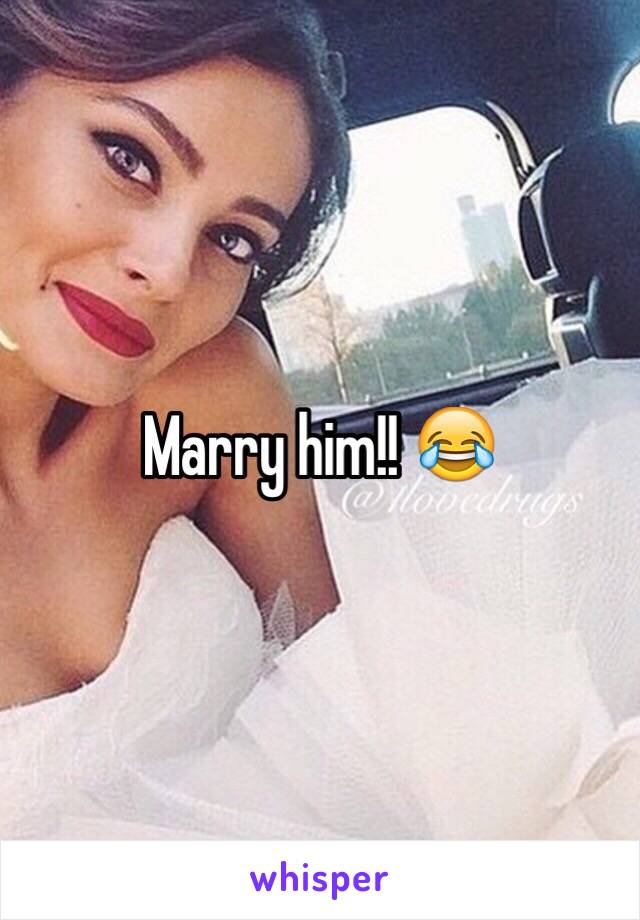 Marry him!! 😂