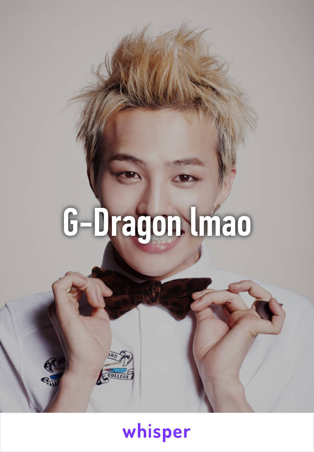 G-Dragon lmao