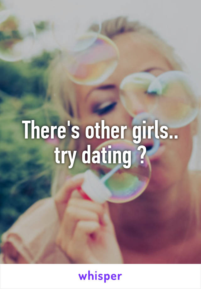 There's other girls.. try dating ?