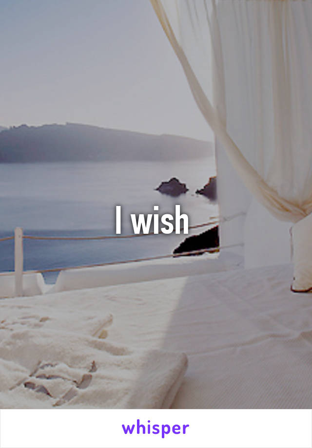 I wish 