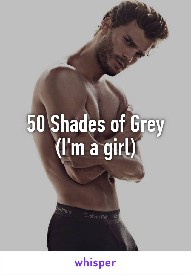 50 Shades of Grey
(I'm a girl)