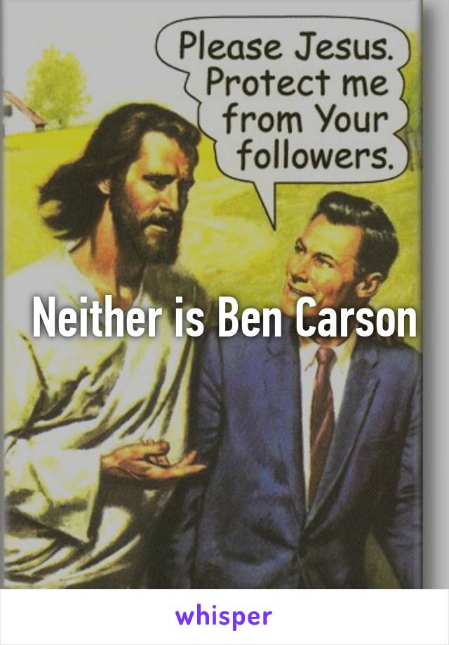 Neither is Ben Carson