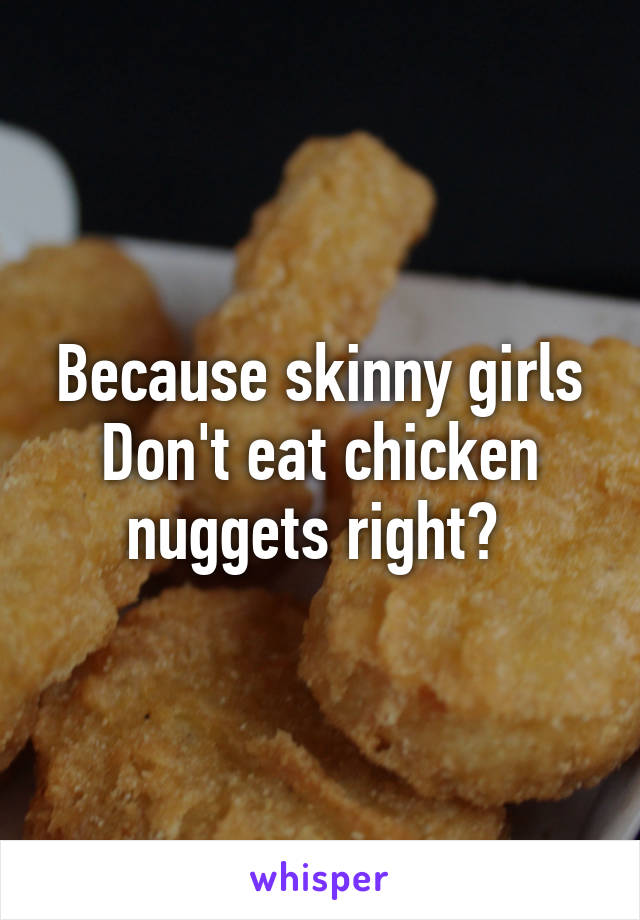 Because skinny girls
Don't eat chicken nuggets right? 