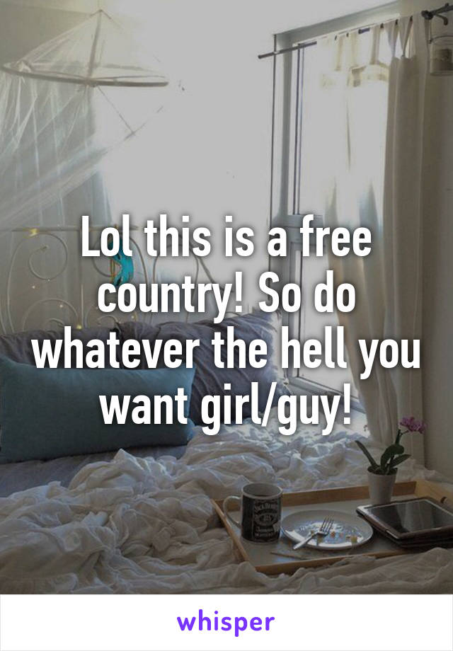 Lol this is a free country! So do whatever the hell you want girl/guy!