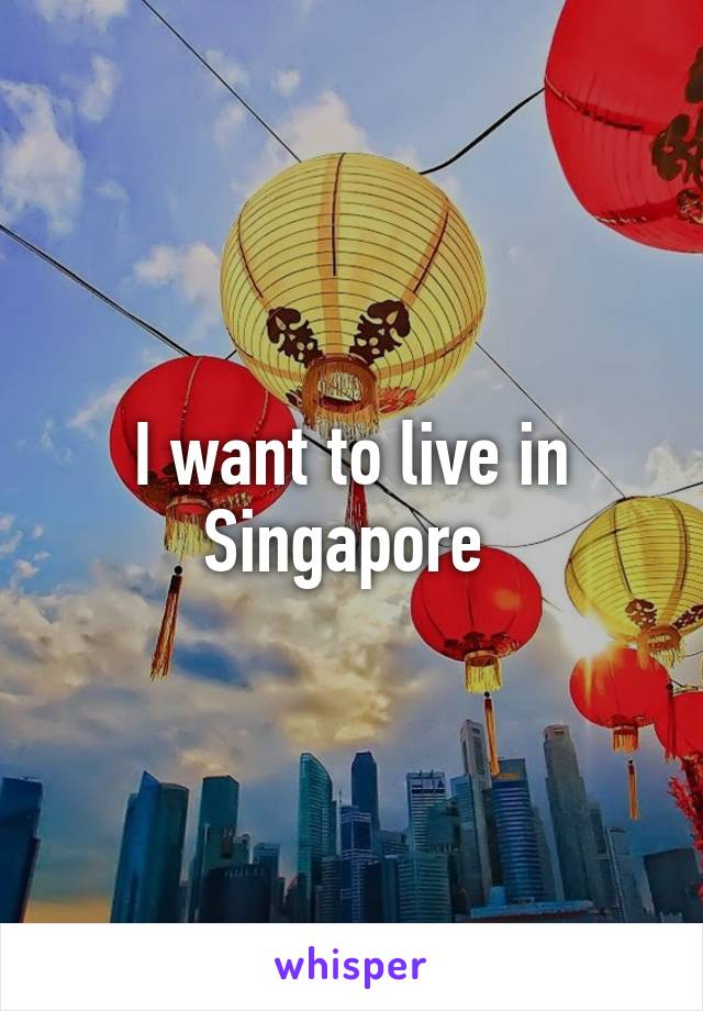 I want to live in Singapore 