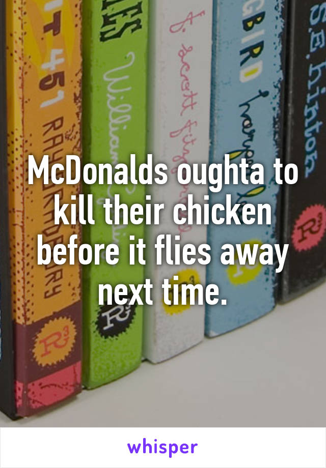 McDonalds oughta to kill their chicken before it flies away next time.