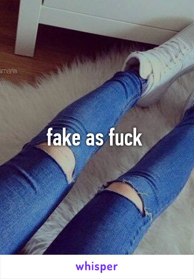 fake as fuck 