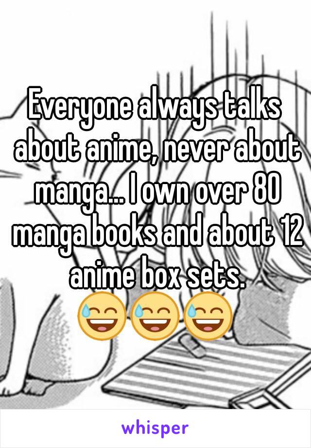 Everyone always talks about anime, never about manga... I own over 80 manga books and about 12 anime box sets.
😅😅😅