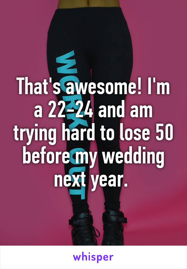 That's awesome! I'm a 22-24 and am trying hard to lose 50 before my wedding next year. 