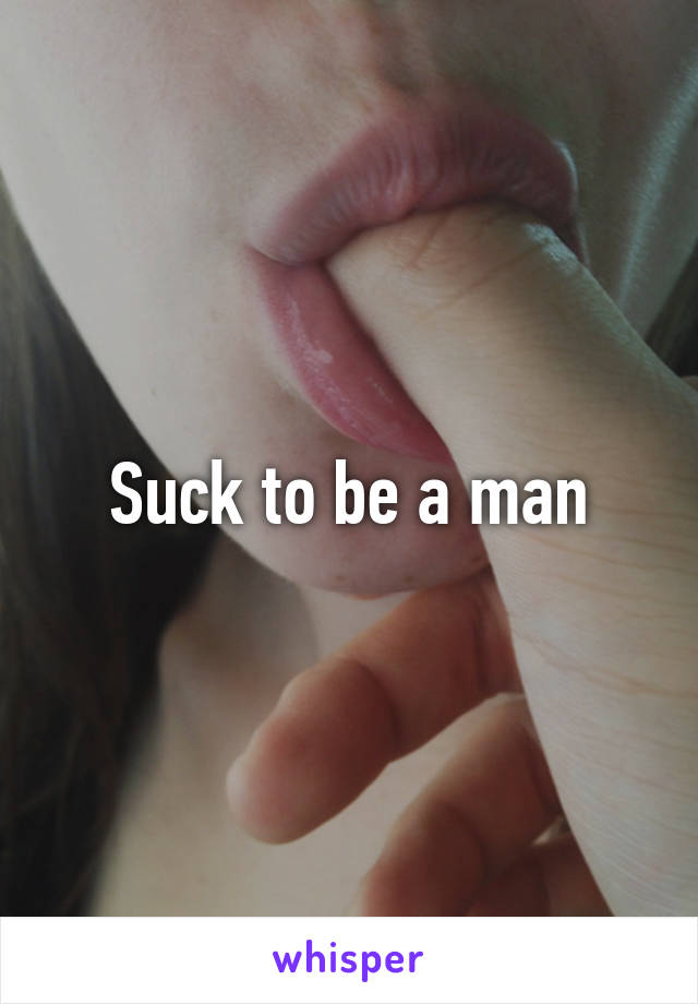 Suck to be a man