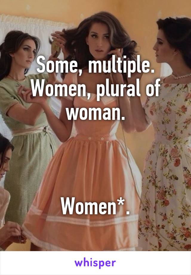 Some, multiple.
Women, plural of woman.



Women*.