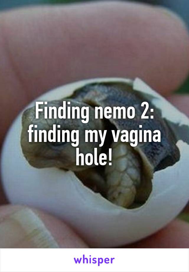 Finding nemo 2: finding my vagina hole!