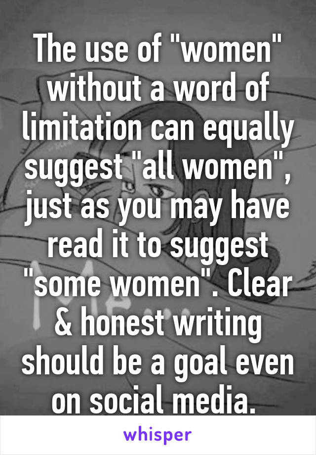 The use of "women" without a word of limitation can equally suggest "all women", just as you may have read it to suggest "some women". Clear & honest writing should be a goal even on social media. 