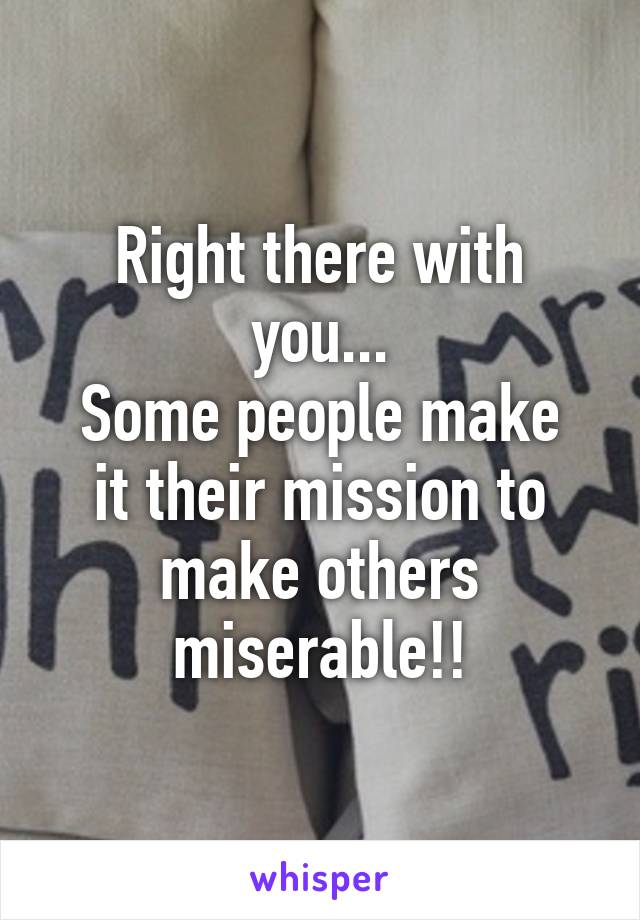 Right there with you...
Some people make it their mission to make others miserable!!