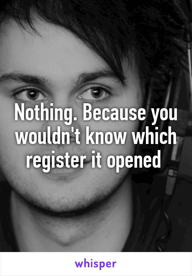 Nothing. Because you wouldn't know which register it opened 