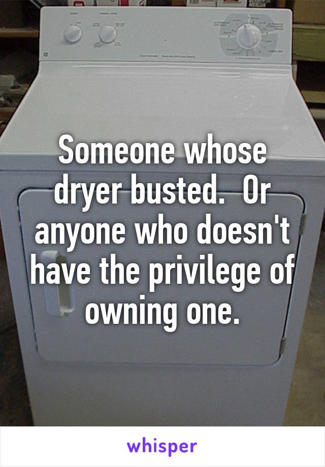 Someone whose dryer busted.  Or anyone who doesn't have the privilege of owning one.