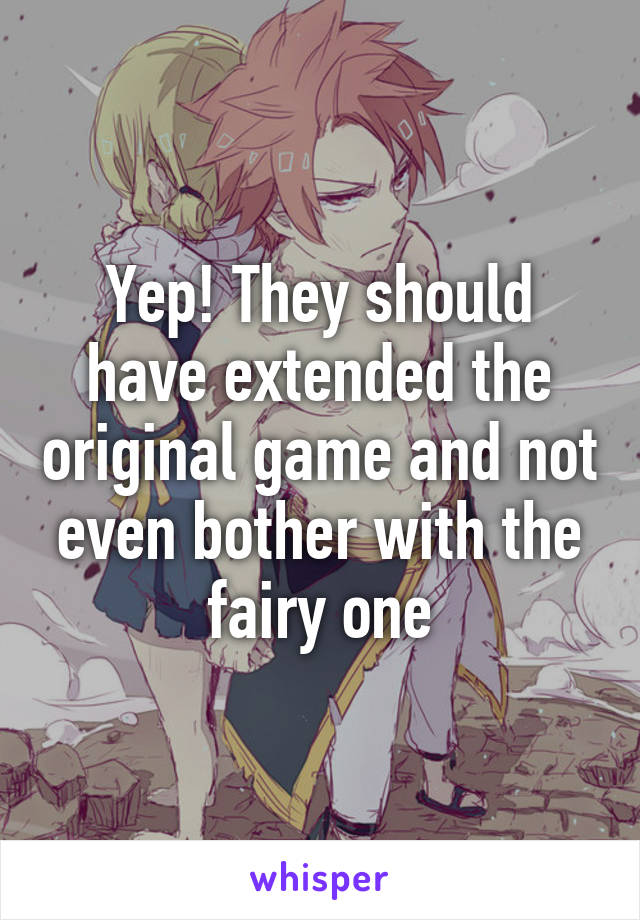 Yep! They should have extended the original game and not even bother with the fairy one