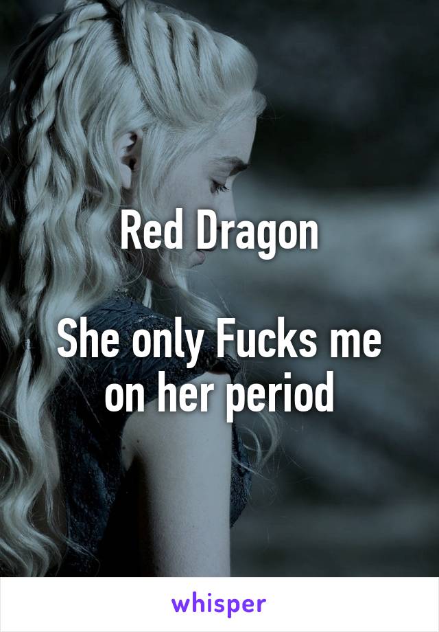 Red Dragon

She only Fucks me on her period