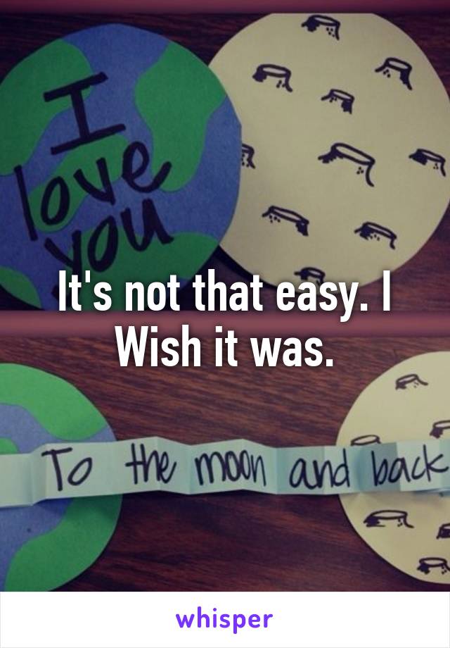 It's not that easy. I Wish it was.