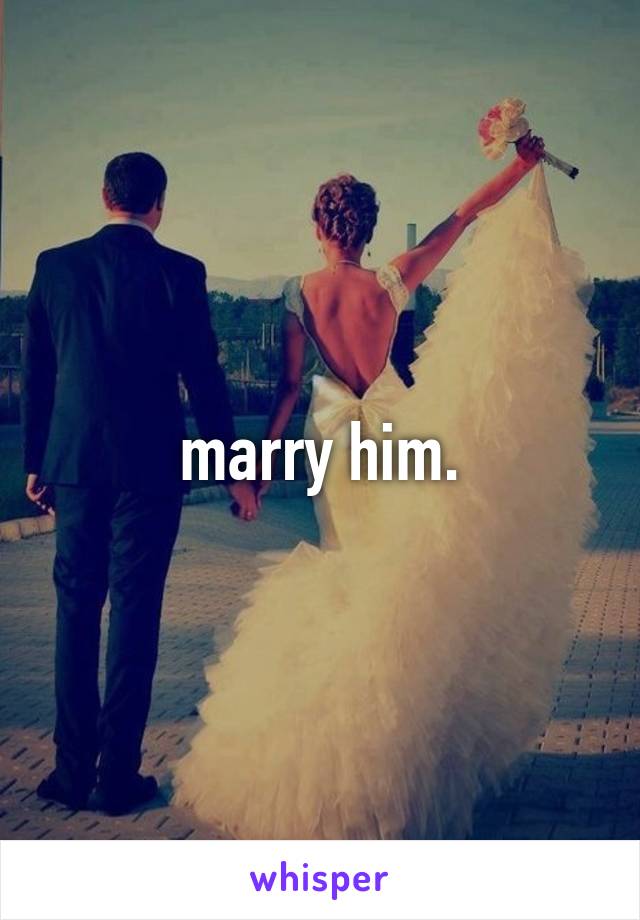 marry him.