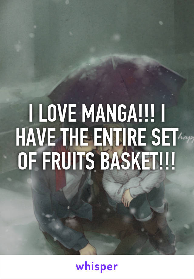 I LOVE MANGA!!! I HAVE THE ENTIRE SET OF FRUITS BASKET!!!