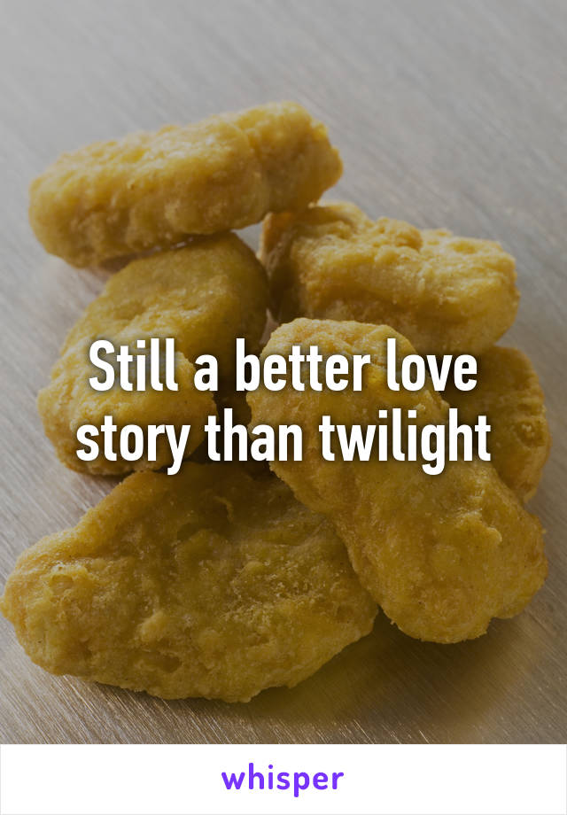 Still a better love story than twilight