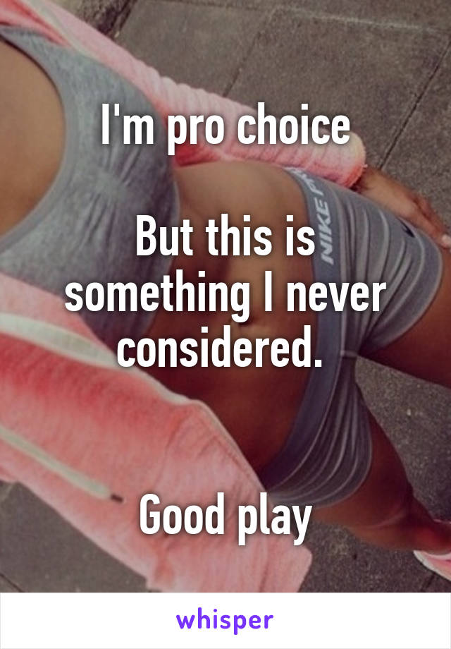 I'm pro choice

But this is something I never considered. 


Good play