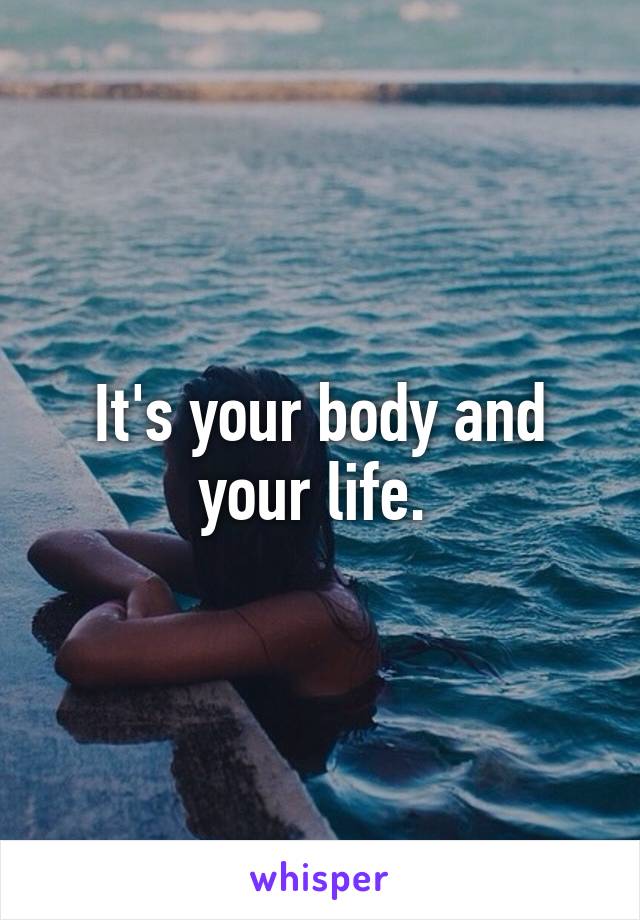 It's your body and your life. 