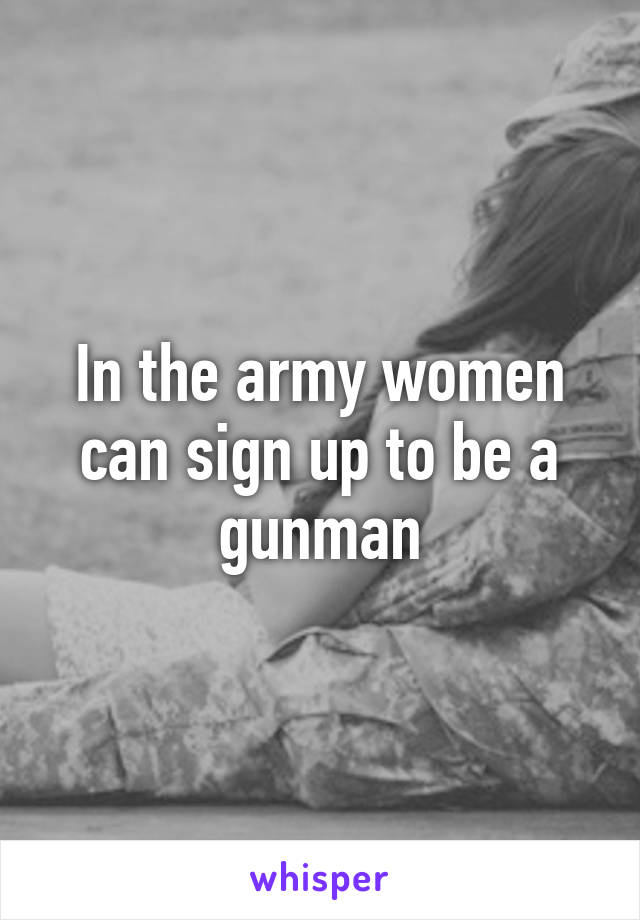 In the army women can sign up to be a gunman