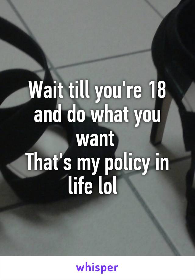 Wait till you're 18 and do what you want 
That's my policy in life lol  